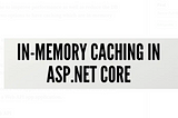 Elevating Performance: In-Memory Caching in ASP.NET Core