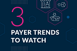 3 Payer Market Trends to Watch