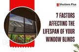 7 Factors Affecting the Lifespan of Your Window Blinds
