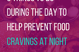 6 things to do during the day to help prevent food cravings at night