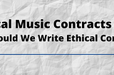 Ethical Music Contracts Pt II: