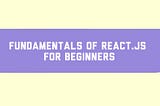 Fundamentals of React.js for beginners