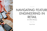 Navigating Feature Engineering in Retail