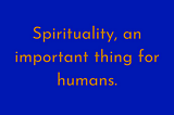 SPIRITUALITY, AN IMPORTANT THING FOR HUMANS.