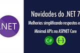 Novidades do .NET 7: melhorias simplificando respostas em Minimal APIs no ASP.NET Core