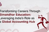 Transforming Careers Through Simandhar Education: Leveraging India’s Role as a Global Accounting…