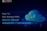How To Get Started With Azure Cloud Adoption Framework