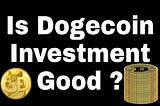 Should you invest in Dogecoin? Good or Bad ?