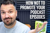 How to not promote your Podcast Episodes