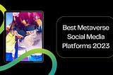 Best Metaverse Social Media Platforms 2023: The Social Future