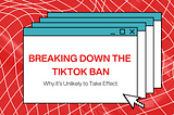 Breaking Down the TikTok Ban: Why It’s Unlikely to Take Effect