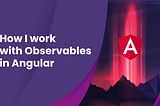 How I work with Observables in Angular