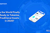 Is the World Finally Ready to Tokenize Traditional Assets in 2025?