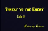Threat to the Enemy
 You are a threat to the enemy even at your downiest moments in life
You are a…