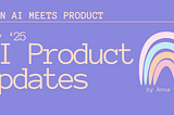 When AI meets Product: May’25 AI Product Updates