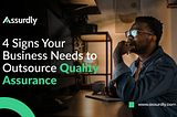4 Signs Your Business Needs to Outsource Quality Assurance