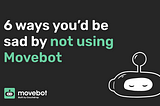 6 ways you’d be sad by not using Movebot