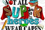 Not all superheroes wear capes png sublimation design download, Teacher