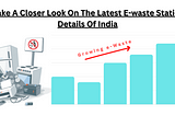 Take A Closer Look On The Latest E-waste Statics Details Of India