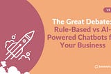 The Great Debate: Rule-Based vs AI-Powered Chatbots for Your Business