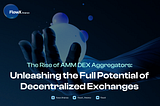 The Rise of AMM DEX Aggregators: Unleashing the Full Potential of Decentralized Exchanges