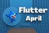 Flutter April 2025 💙 Flutter Monthly