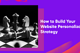 How to Build Your Website Personalization Strategy