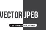 Vector vs JPEG: Understanding the Crucial Differences