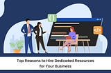 Top Reasons to Hire Dedicated Developers For Your Company