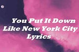 You Put It Down Like New York City Lyrics