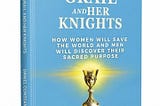 Cover for powerful new book on the rise of female leaders called The Holy Grail and Her Knights: How women will save the world and men will discover their sacred purpose.