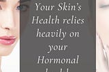 Your Skin’s Health relies heavily on your Hormonal health