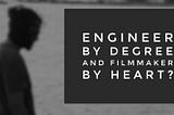 ENGINEER BY DEGREE AND FILMMAKER BY HEART? YOU ARE NOT THE ONLY ONE.