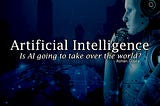 Artificial Intelligence: Is AI going to take over the world?