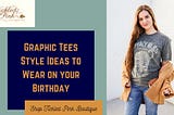 Graphic Tees Style Ideas to Wear on your Birthday