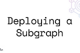 Deploying a Subgraph