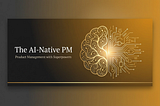 The AI-Native PM: Product Management with Superpowers