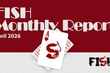 FISH Monthly Report — April 2026