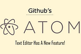 GitHub Atom Text Editor Has A New Feature