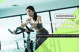 Boost Muscle Gains & Burn Fat Faster: Mastering Cardio in Your Lifting Journey!