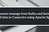 Consume message from Kafka and Save the read data in Cassandra using Apache Spark