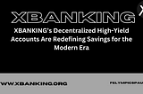 Revolutionizing Finance: How XBANKING’s Decentralized High-Yield Accounts Are Redefining Savings…