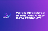 Who’s Interested In Building a New Data Economy?