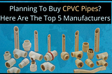 Planning To Buy CPVC Pipes? Here Are The Top 5 Manufacturers