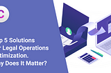 Top 5 Solutions For Legal Operations Optimization. Why Does It Matter?