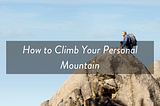 How to Climb Your Personal Mountain