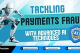 Tackling Payments Fraud with Advanced AI Techniques