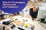 Why UI/UX designer, the best job in IT industry? https://desdots.com/why-ui-ux-designer-is-the-best-job-in-it-industry/