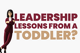 8 Leadership Lessons I Learned from a Toddler