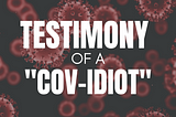 Testimony of a “Covidiot”